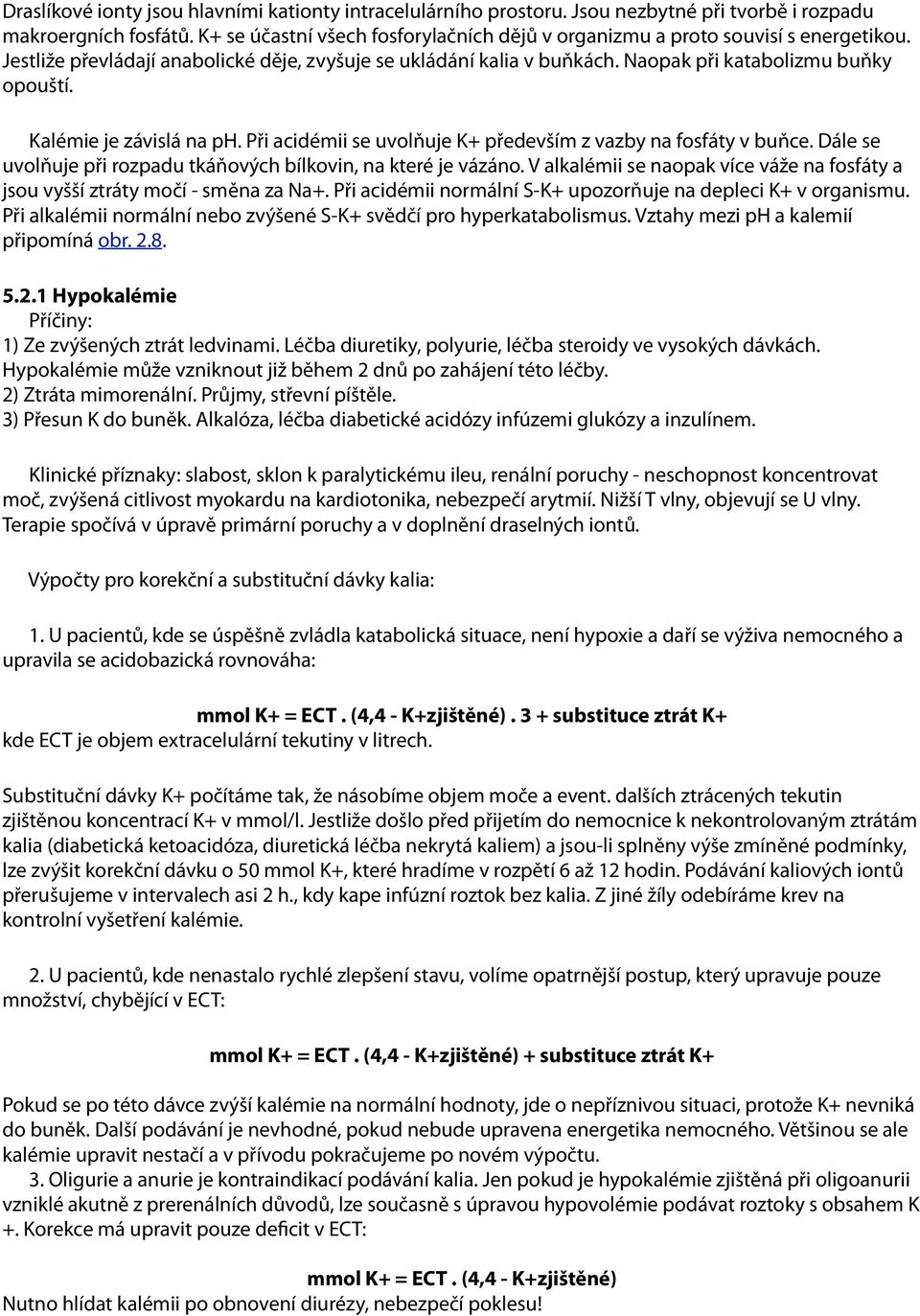 Kalémie je závislá na ph. Při acidémii se uvolňuje K+ především z vazby na fosfáty v buňce. Dále se uvolňuje při rozpadu tkáňových bílkovin, na které je vázáno.