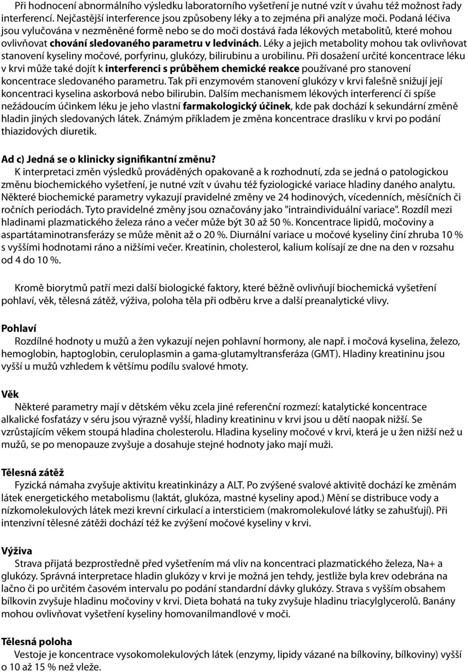 Léky a jejich metabolity mohou tak ovlivňovat stanovení kyseliny močové, porfyrinu, glukózy, bilirubinu a urobilinu.