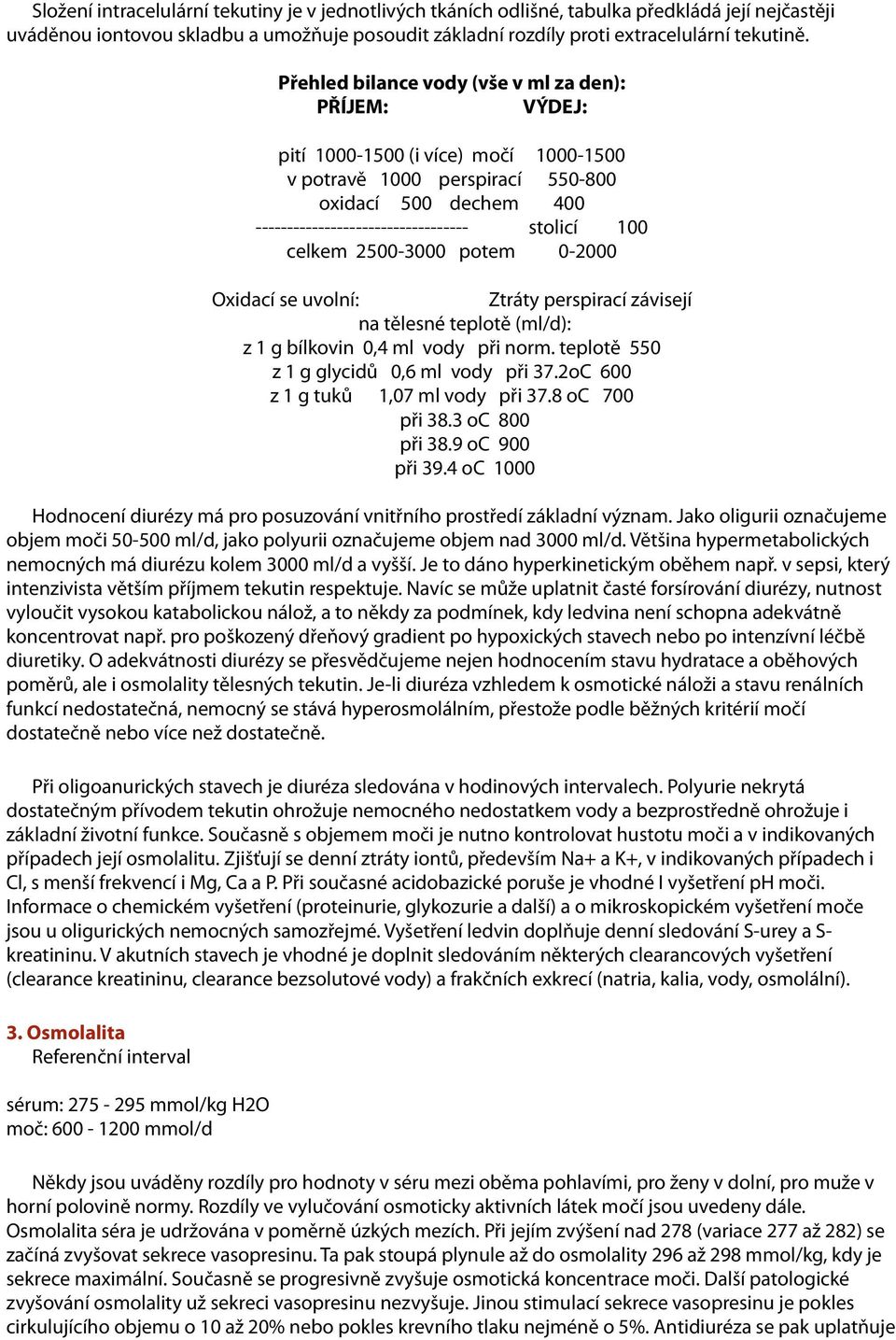 celkem 2500-3000 potem 0-2000 Oxidací se uvolní: Ztráty perspirací závisejí na tělesné teplotě (ml/d): z 1 g bílkovin 0,4 ml vody při norm. teplotě 550 z 1 g glycidů 0,6 ml vody při 37.