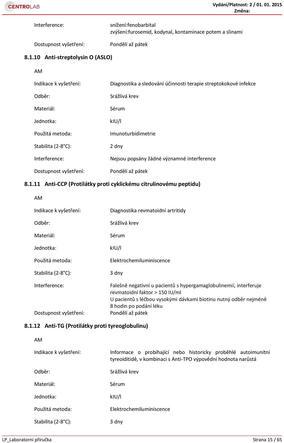 (Protilátky proti cyklickému citrulinovému peptidu) Diagnostika revmatoidní artritidy kiu/l 3 dny Falešně negativní u pacientů s hypergamaglobulinemií, interferuje revmatoidní faktor > 150