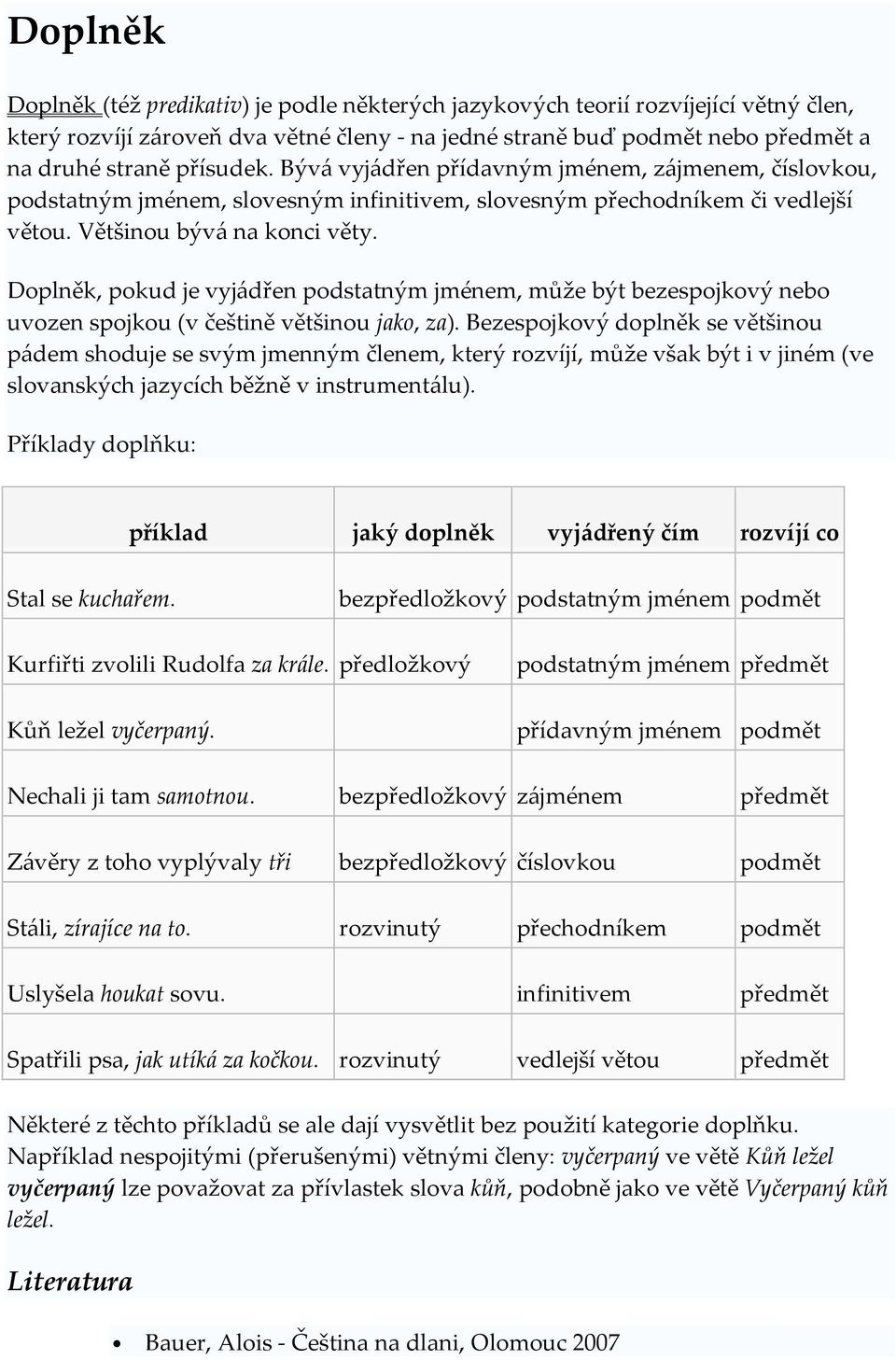 Doplněk, pokud je vyjádřen podstatným jménem, může být bezespojkový nebo uvozen spojkou (v češtině většinou jako, za).