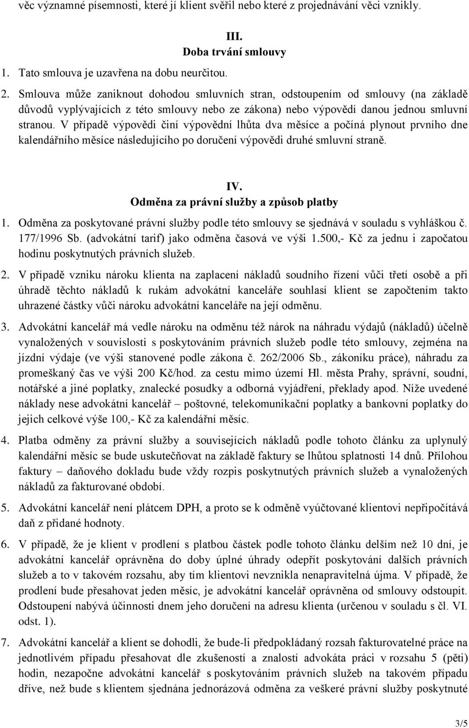 V případě výpovědi činí výpovědní lhůta dva měsíce a počíná plynout prvního dne kalendářního měsíce následujícího po doručení výpovědi druhé smluvní straně. IV.