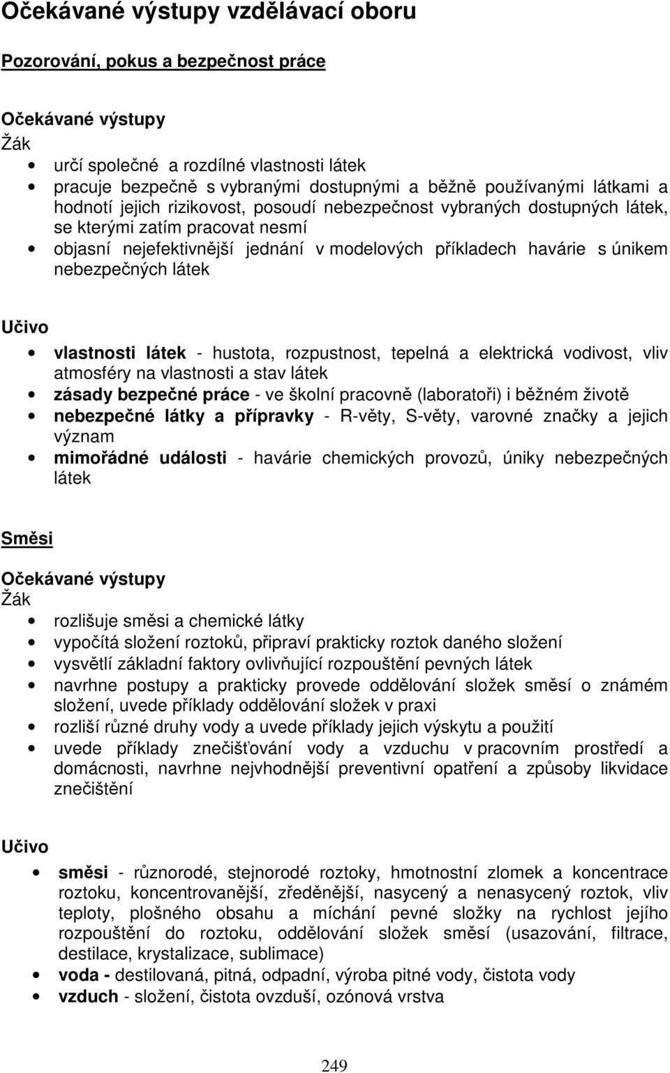 hustota, rozpustnost, tepelná a elektrická vodivost, vliv atmosféry na vlastnosti a stav látek zásady bezpečné práce - ve školní pracovně (laboratoři) i běžném životě nebezpečné látky a přípravky -