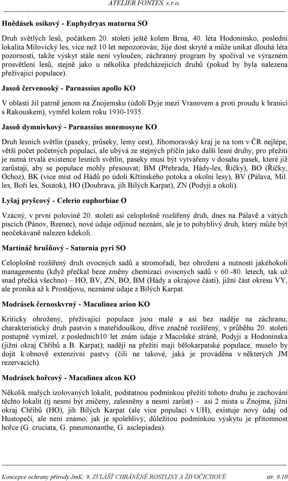 ve výrazném prosvětlení lesů, stejně jako u několika předcházejících druhů (pokud by byla nalezena přežívající populace).