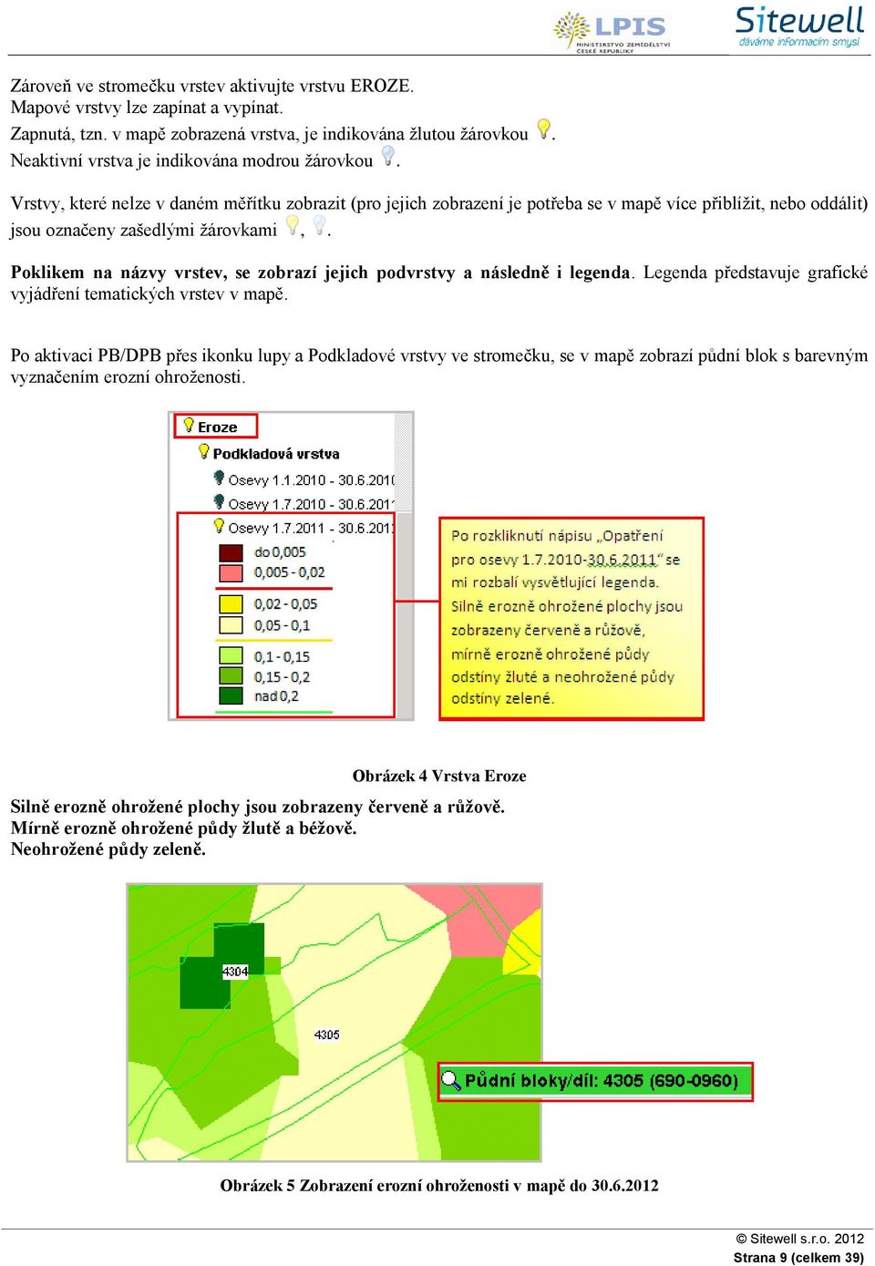 Vrstvy, které nelze v daném měřítku zobrazit (pro jejich zobrazení je potřeba se v mapě více přiblížit, nebo oddálit) jsou označeny zašedlými žárovkami,.