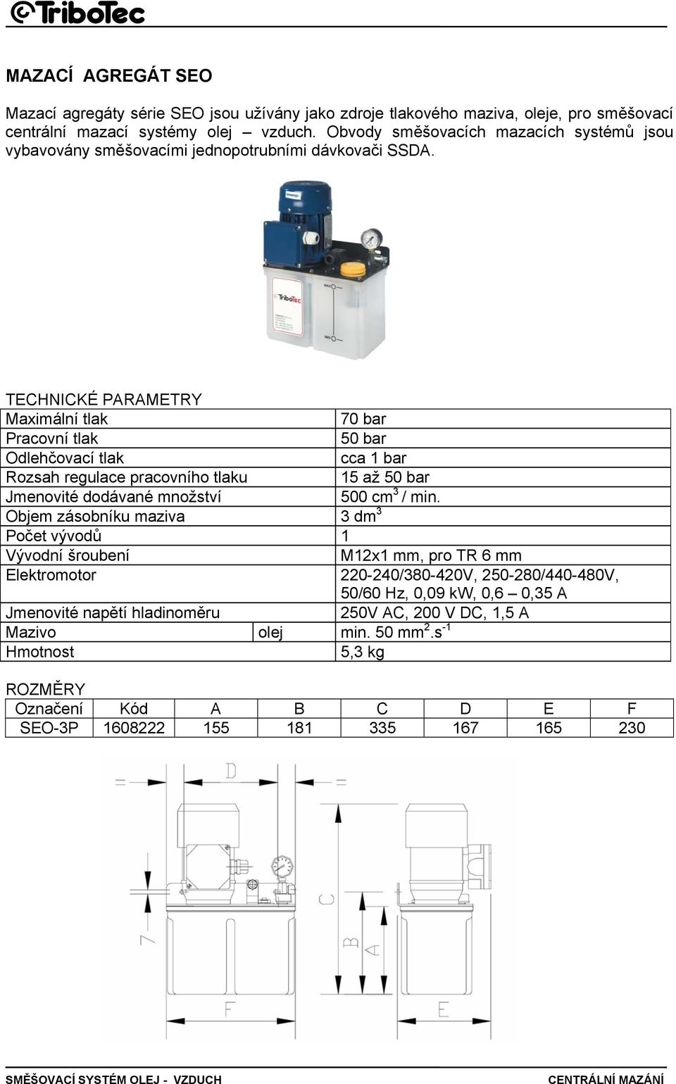 TECHNICKÉ PARAMETRY Maximální tlak 70 bar Pracovní tlak 50 bar Odlehčovací tlak cca 1 bar Rozsah regulace pracovního tlaku 15 až 50 bar Jmenovité dodávané množství 500 cm 3 / min.