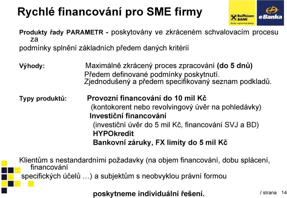 Typy produktů: Provozní financování do 10 mil Kč (kontokorent nebo revolvingový úvěr na pohledávky) Investiční financování (investiční úvěr do 5 mil Kč, financování SVJ a BD)