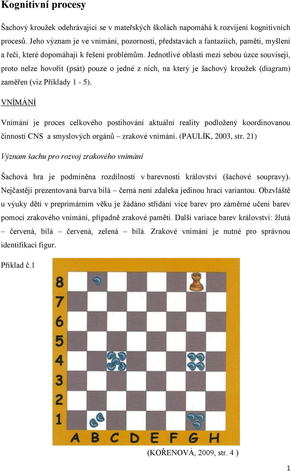 Jednotlivé oblasti mezi sebou úzce souvisejí, proto nelze hovořit (psát) pouze o jedné z nich, na který je šachový kroužek (diagram) zaměřen (viz Příklady 1-5).