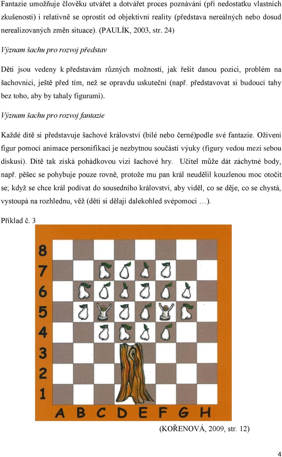 24) Význam šachu pro rozvoj představ Děti jsou vedeny k představám rŧzných možností, jak řešit danou pozici, problém na šachovnici, ještě před tím, než se opravdu uskuteční (např.