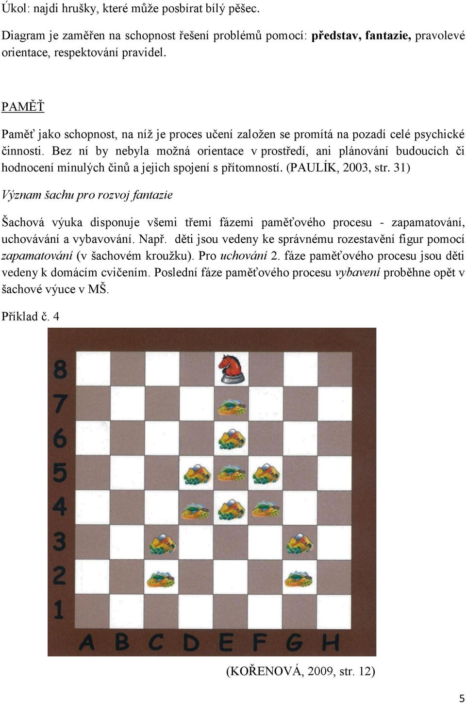 Bez ní by nebyla možná orientace v prostředí, ani plánování budoucích či hodnocení minulých činŧ a jejich spojení s přítomností. (PAULÍK, 2003, str.