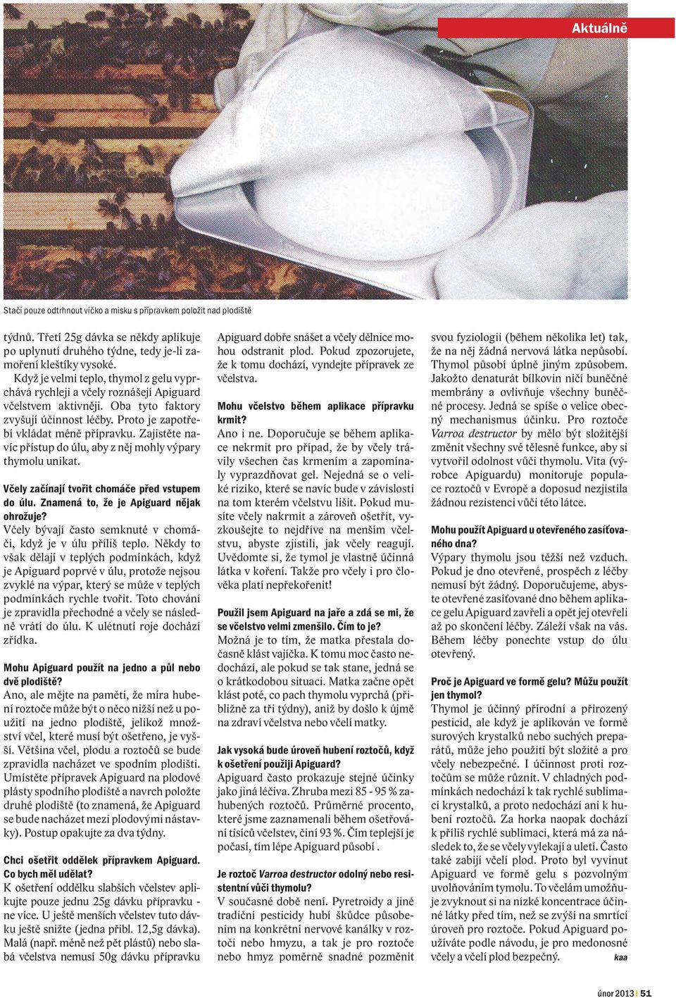 Zajistěte navíc přístup do úlu, aby z něj mohly výpary thymolu unikat. Včely začínají tvořit chomáče před vstupem do úlu. Znamená to, že je Apiguard nějak ohrožuje?