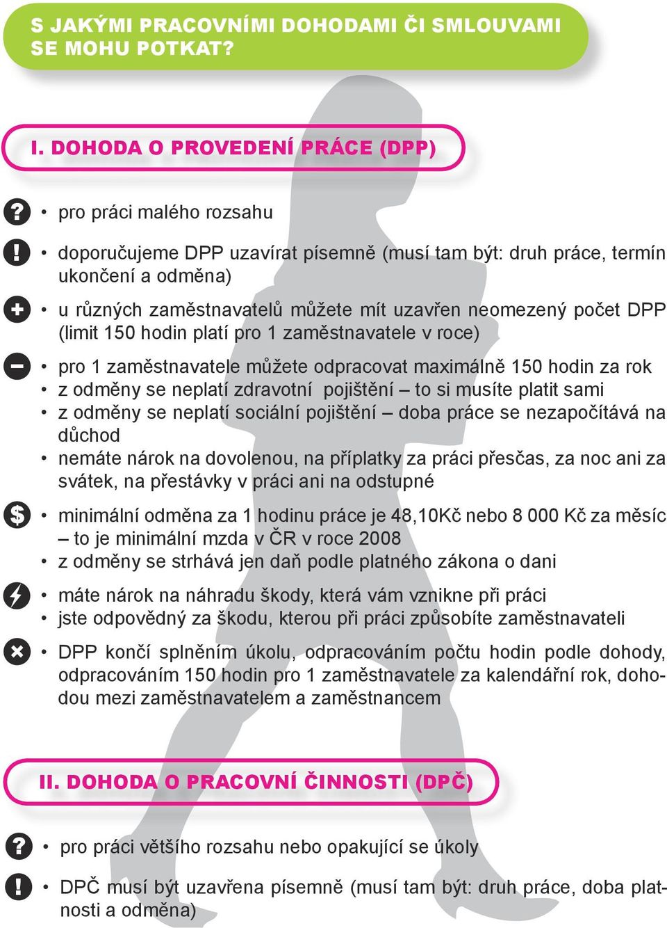 počet DPP (limit 150 hodin platí pro 1 zaměstnavatele v roce) pro 1 zaměstnavatele můžete odpracovat maximálně 150 hodin za rok z odměny se neplatí zdravotní pojištění to si musíte platit sami z