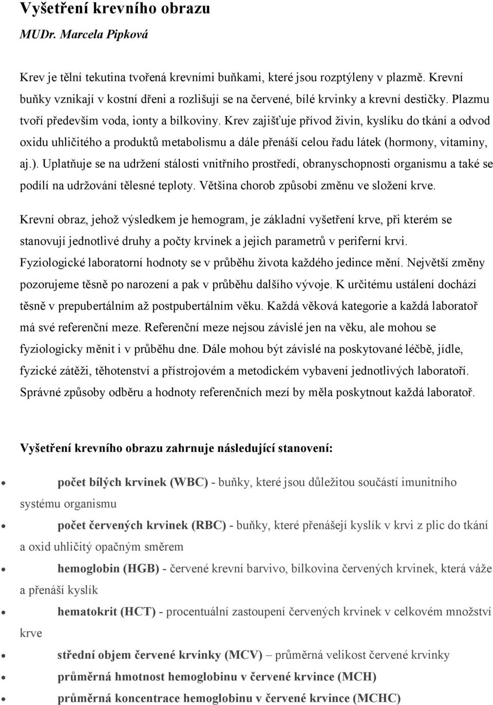 Krev zajišťuje přívod živin, kyslíku do tkání a odvod oxidu uhličitého a produktů metabolismu a dále přenáší celou řadu látek (hormony, vitaminy, aj.).