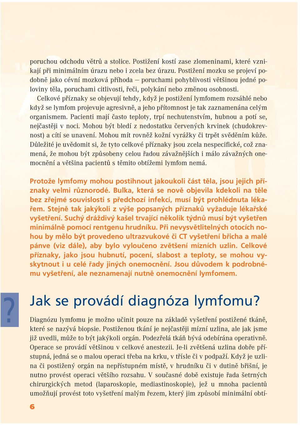 Celkové příznaky se objevují tehdy, když je postižení lymfomem rozsáhlé nebo když se lymfom projevuje agresivně, a jeho přítomnost je tak zaznamenána celým organismem.