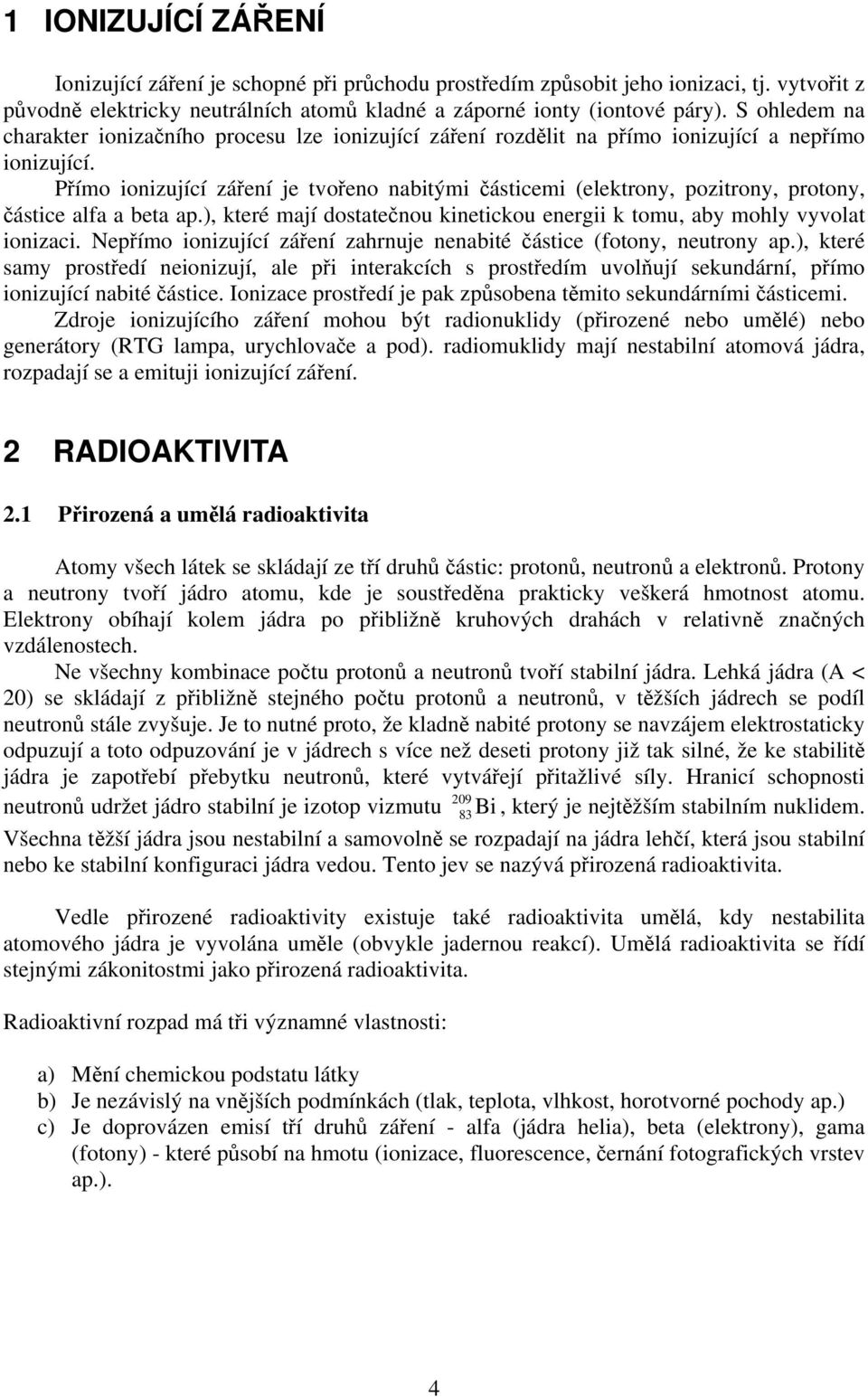 Přímo ionizující záření je tvořeno nabitými částicemi (elektrony, pozitrony, protony, částice alfa a beta ap.), které mají dostatečnou kinetickou energii k tomu, aby mohly vyvolat ionizaci.