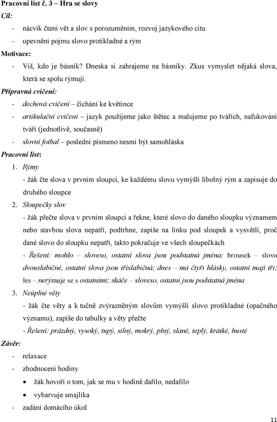 Přípravná cvičení: - dechová cvičení čichání ke květince - artikulační cvičení jazyk pouţijee jako štětec a alujee po tvářích, nafukování tváří (jednotlivě, současně) - slovní fotbal poslední píseno