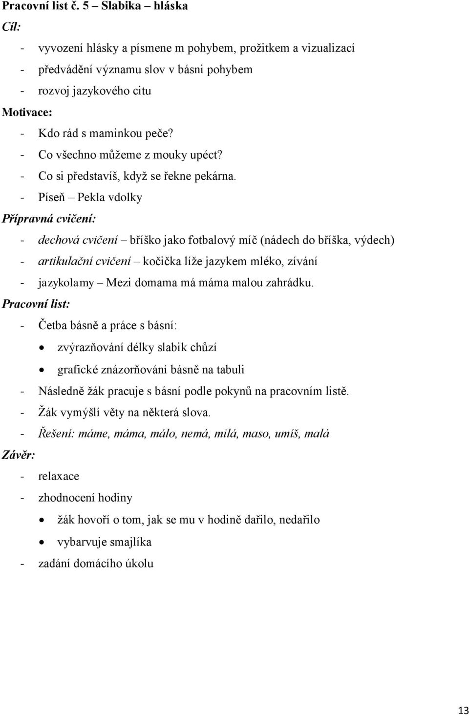 - Píseň Pekla vdolky Přípravná cvičení: - dechová cvičení bříško jako fotbalový íč (nádech do bříška, výdech) - artikulační cvičení kočička líţe jazyke léko, zívání - jazykolay Mezi doaa á áa alou