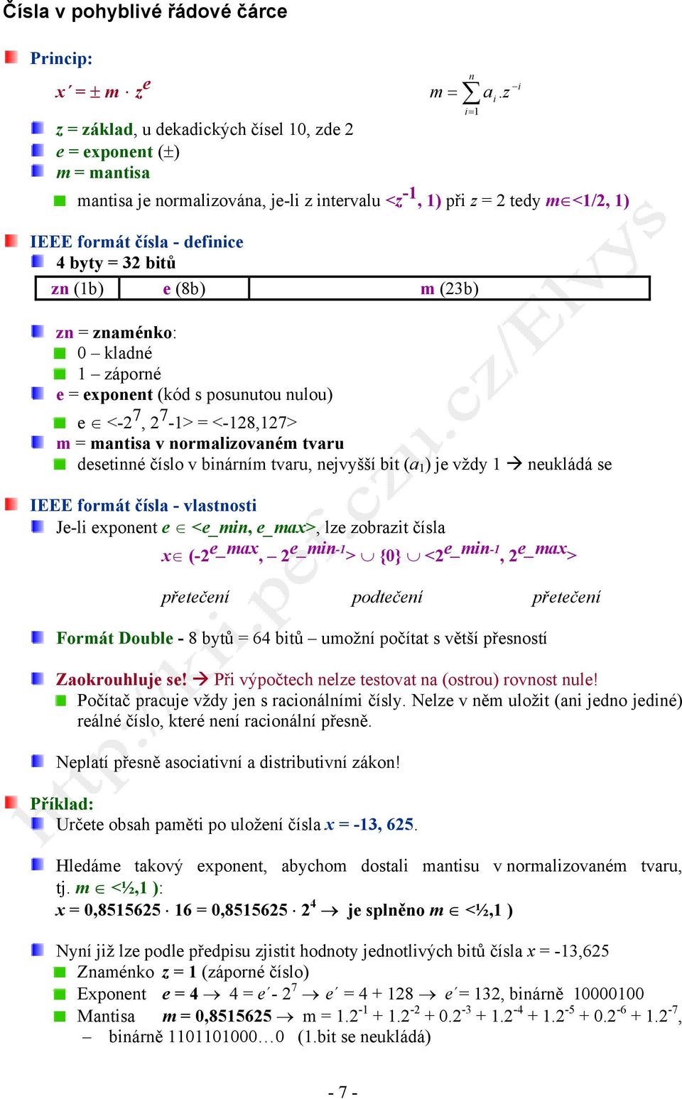 zn (1b) e (8b) m (23b) zn = znaménko: 0 kladné 1 záporné e = exponent (kód s posunutou nulou) e <-2 7, 2 7-1> = <-128,127> m = mantisa v normalizovaném tvaru desetinné číslo v binárním tvaru,