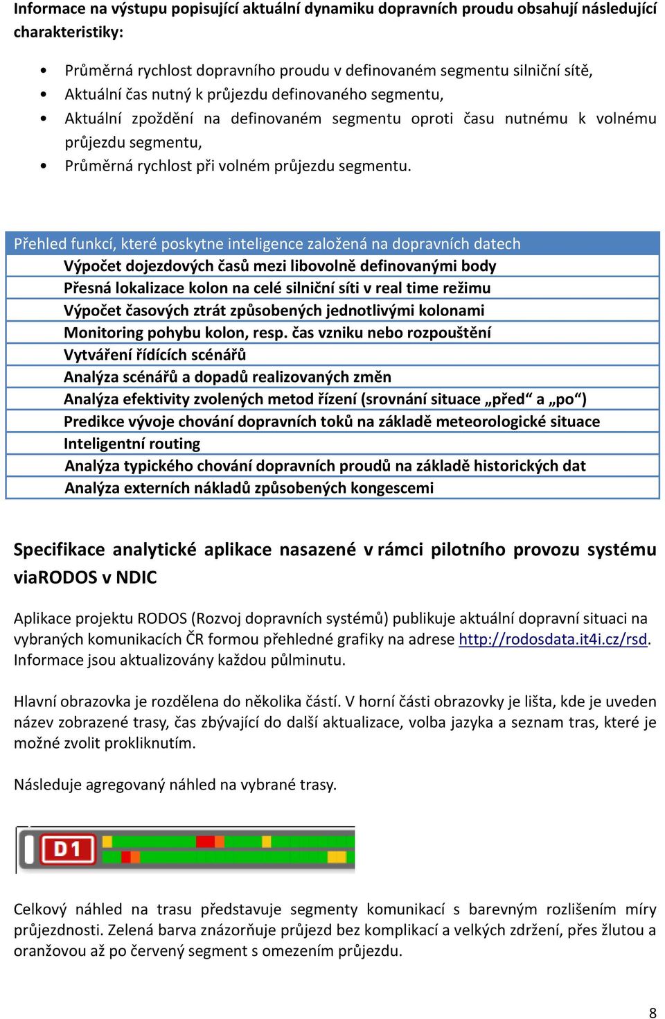 Přehled funkcí, které poskytne inteligence založená na dopravních datech Výpočet dojezdových časů mezi libovolně definovanými body Přesná lokalizace kolon na celé silniční síti v real time režimu