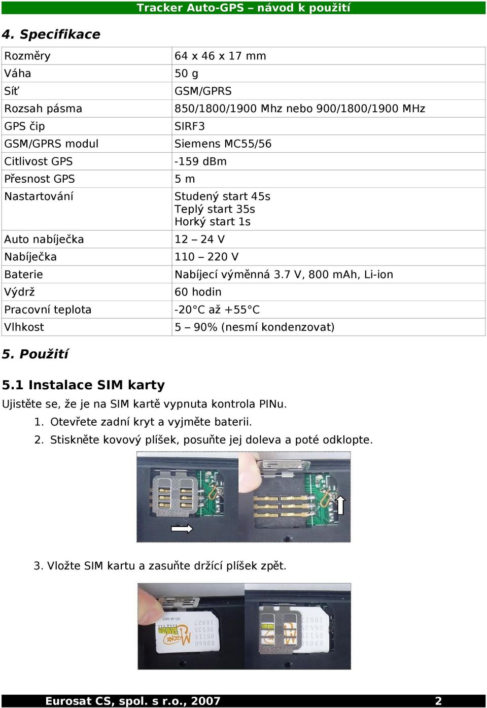 výměnná 3.7 V, 800 mah, Li-ion 60 hodin -20 C až +55 C 5 90% (nesmí kondenzovat) 5. Použití 5.1 Instalace SIM karty Ujistěte se, že je na SIM kart ě vypnuta kontrola PINu. 1.