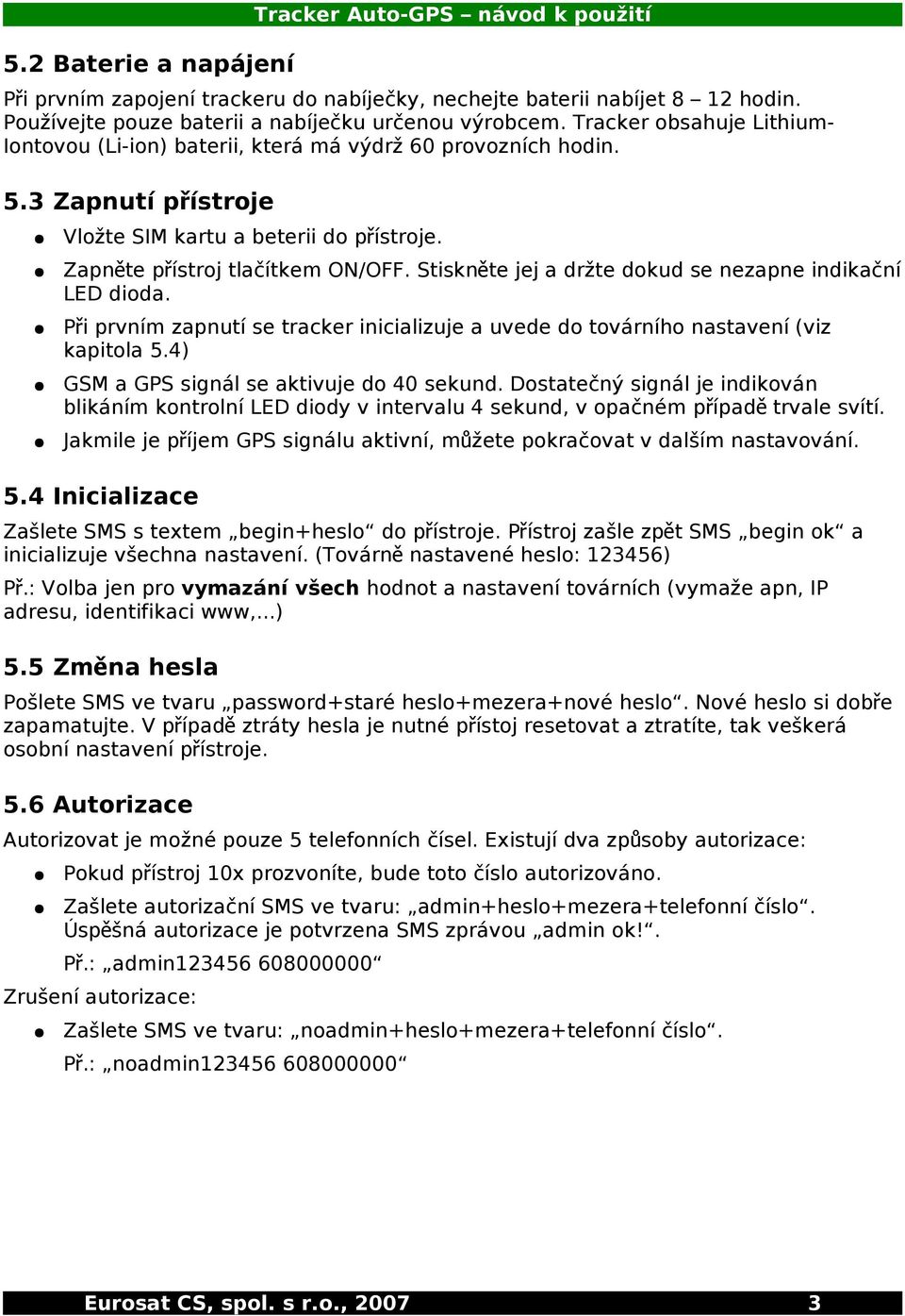 Stiskně te jej a držte dokud se nezapne indikační LED dioda. Př i prvním zapnutí se tracker inicializuje a uvede do továrního nastavení (viz kapitola 5.4) GSM a GPS signál se aktivuje do 40 sekund.