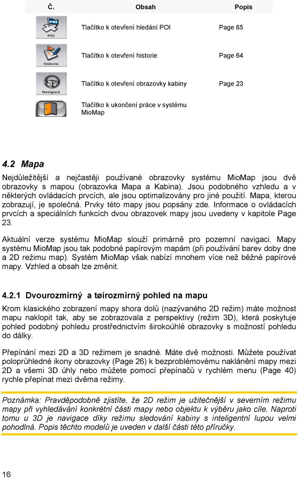 Jsou podobného vzhledu a v některých ovládacích prvcích, ale jsou optimalizovány pro jiné použití. Mapa, kterou zobrazují, je společná. Prvky této mapy jsou popsány zde.