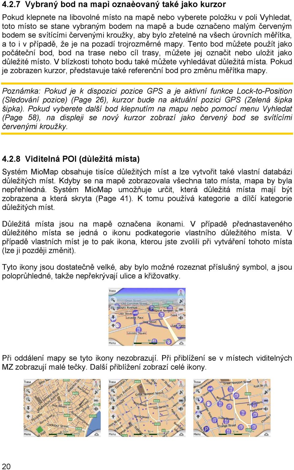 Tento bod můžete použít jako počáteční bod, bod na trase nebo cíl trasy, můžete jej označit nebo uložit jako důležité místo. V blízkosti tohoto bodu také můžete vyhledávat důležitá místa.