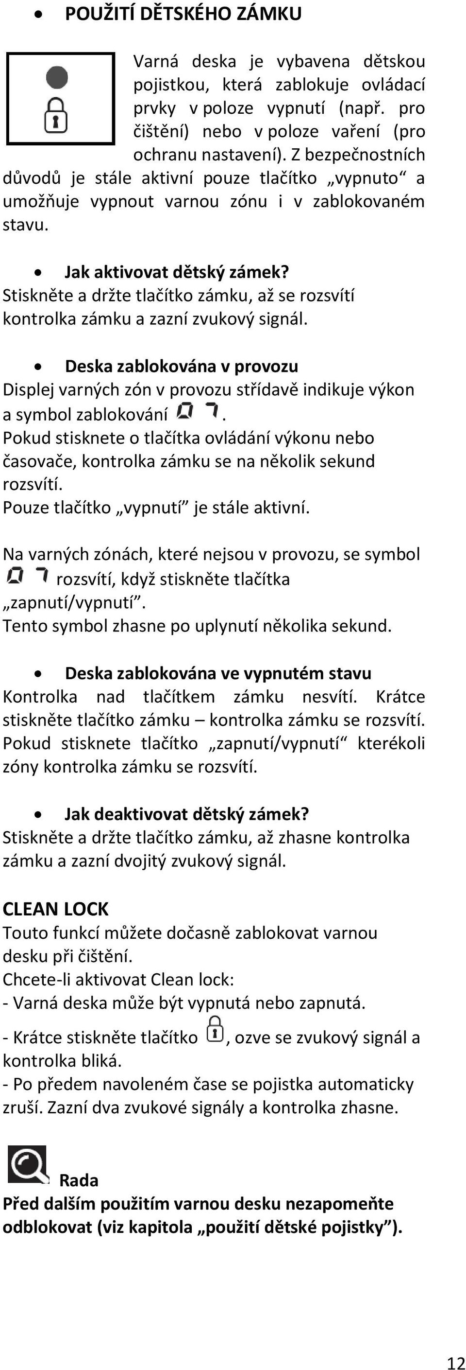 Stiskněte a držte tlačítko zámku, až se rozsvítí kontrolka zámku a zazní zvukový signál. Deska zablokována v provozu Displej varných zón v provozu střídavě indikuje výkon a symbol zablokování.