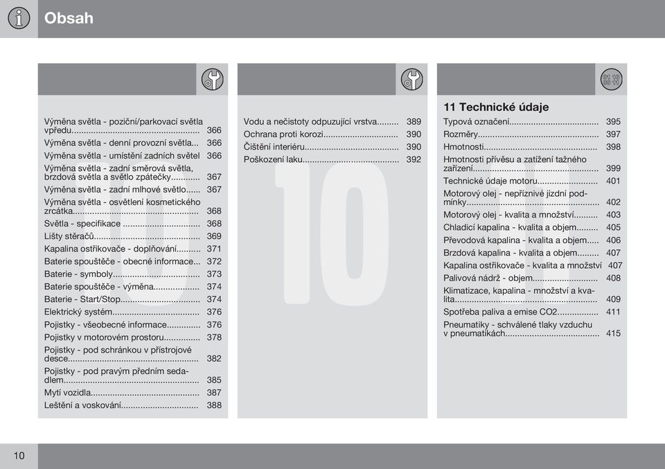 .. 367 Výměna světla - osvětlení kosmetického zrcátka... 368 Světla - specifikace... 368 Lišty stěračů... 369 Kapalina ostřikovače - doplňování... 371 Baterie spouštěče - obecné informace.
