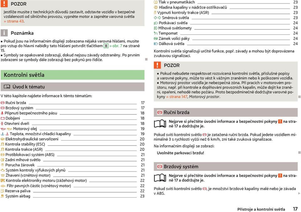 Symboly se opakovaně zobrazují, dokud nejsou závady odstraněny. Po prvním zobrazení se symboly dále zobrazují bez pokynů pro řidiče.