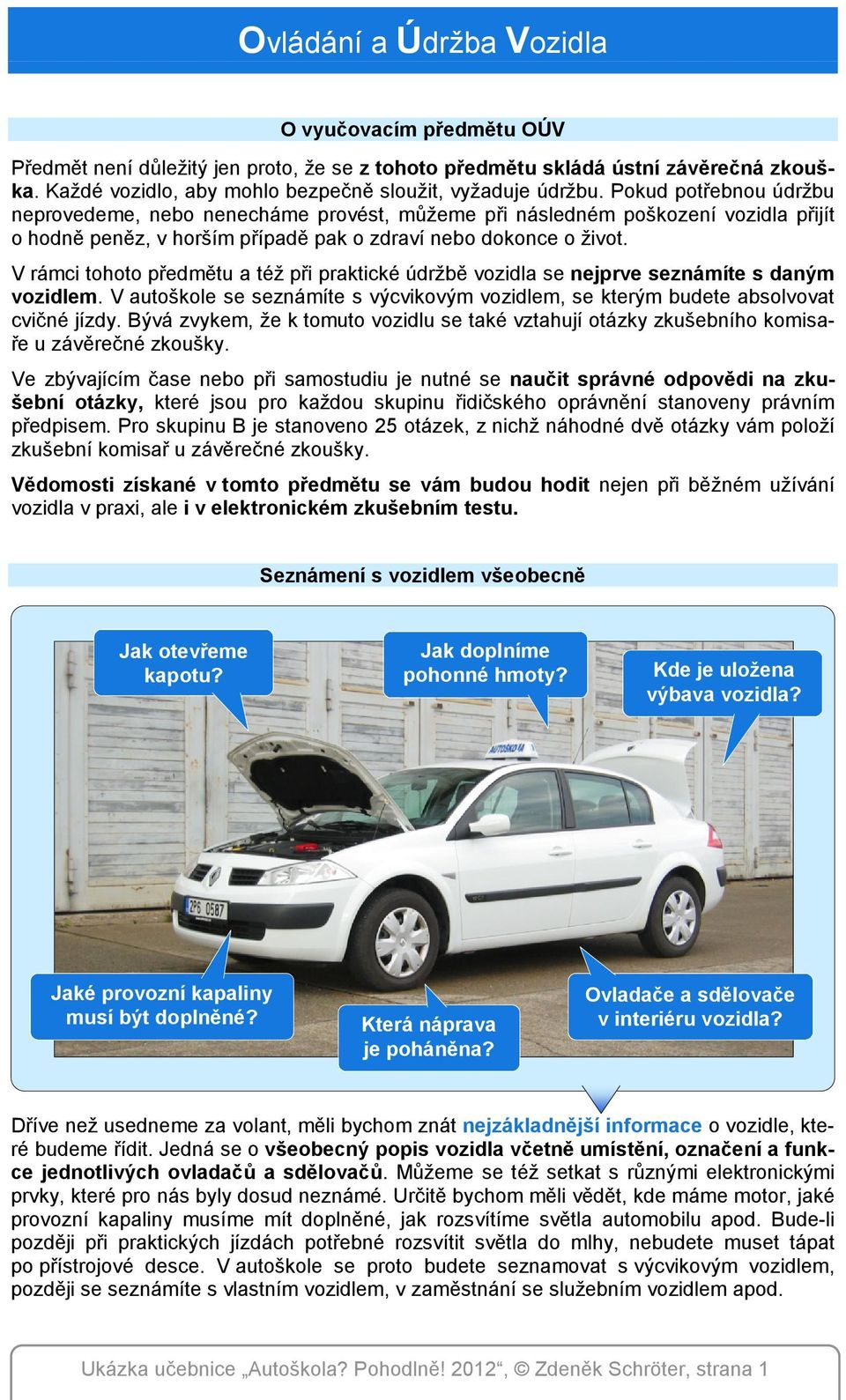 V rámci tohoto předmětu a též při praktické údržbě vozidla se nejprve seznámíte s daným vozidlem. V autoškole se seznámíte s výcvikovým vozidlem, se kterým budete absolvovat cvičné jízdy.