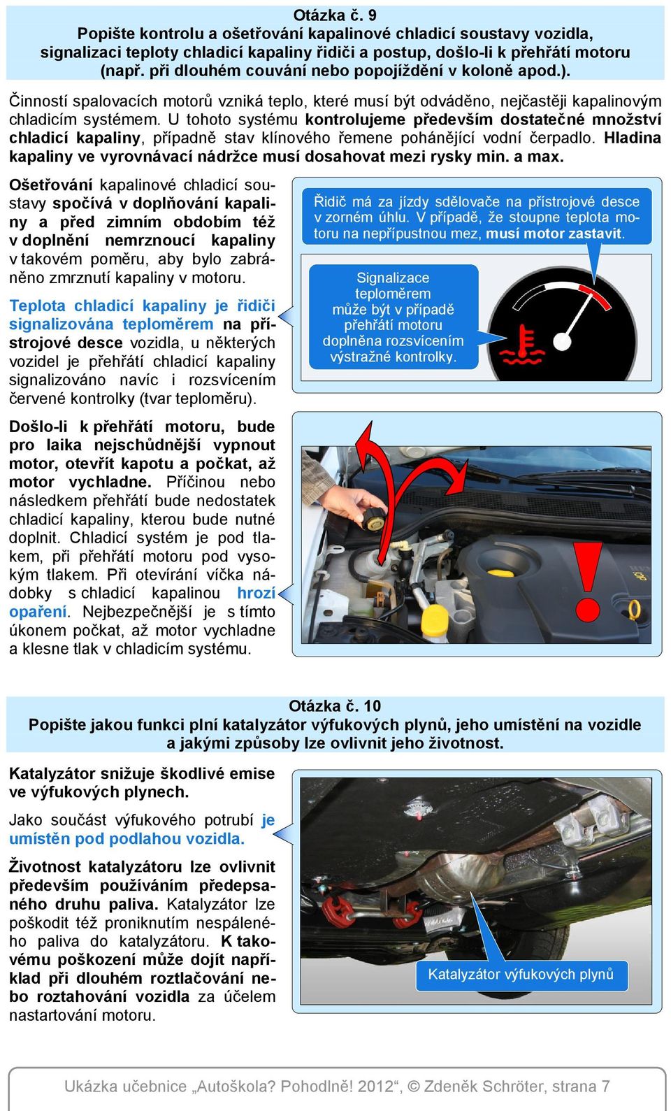 U tohoto systému kontrolujeme především dostatečné množství chladicí kapaliny, případně stav klínového řemene pohánějící vodní čerpadlo.