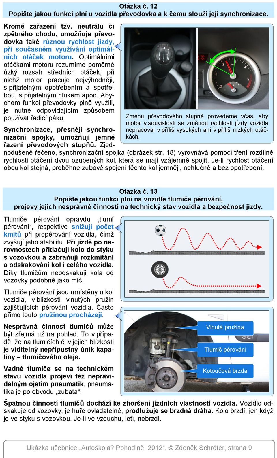 Optimálními otáčkami motoru rozumíme poměrně úzký rozsah středních otáček, při nichž motor pracuje nejvýhodněji, s přijatelným opotřebením a spotřebou, s přijatelným hlukem apod.