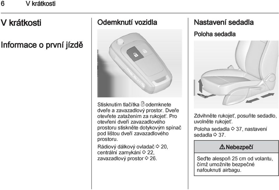 Pro otevření dveří zavazadlového prostoru stiskněte dotykovým spínač pod lištou dveří zavazadlového prostoru.