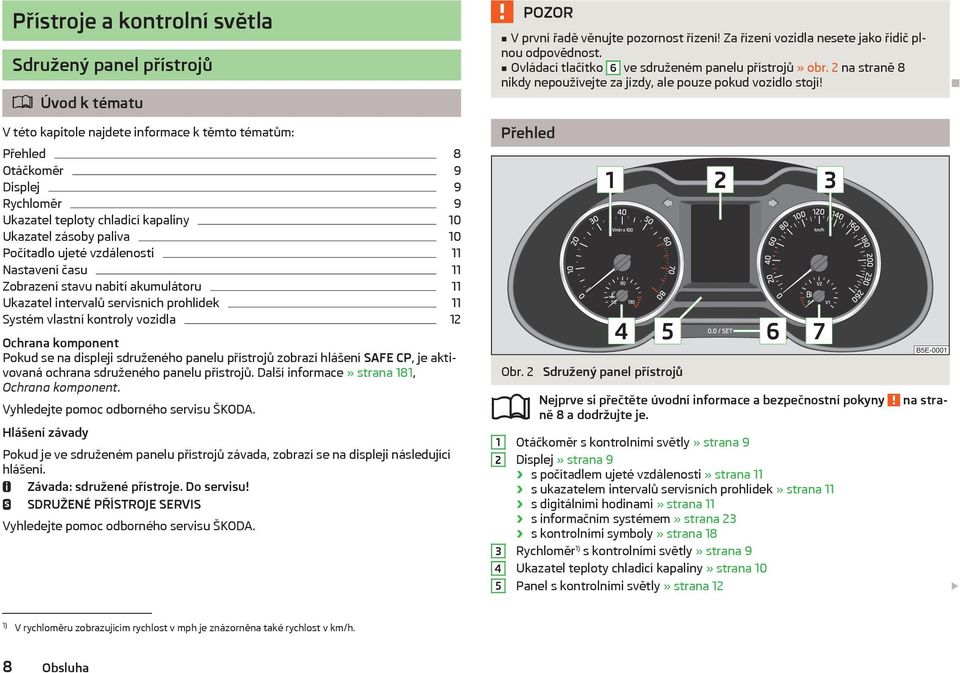 Ochrana komponent Pokud se na displeji sdruženého panelu přístrojů zobrazí hlášení SAFE CP, je aktivovaná ochrana sdruženého panelu přístrojů. Další informace» strana 181, Ochrana komponent.