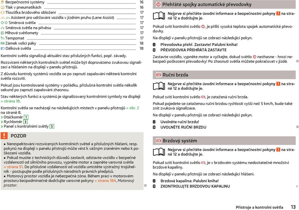 Rozsvícení některých kontrolních světel může být doprovázeno zvukovou signalizací a hlášením na displeji v panelu přístrojů.