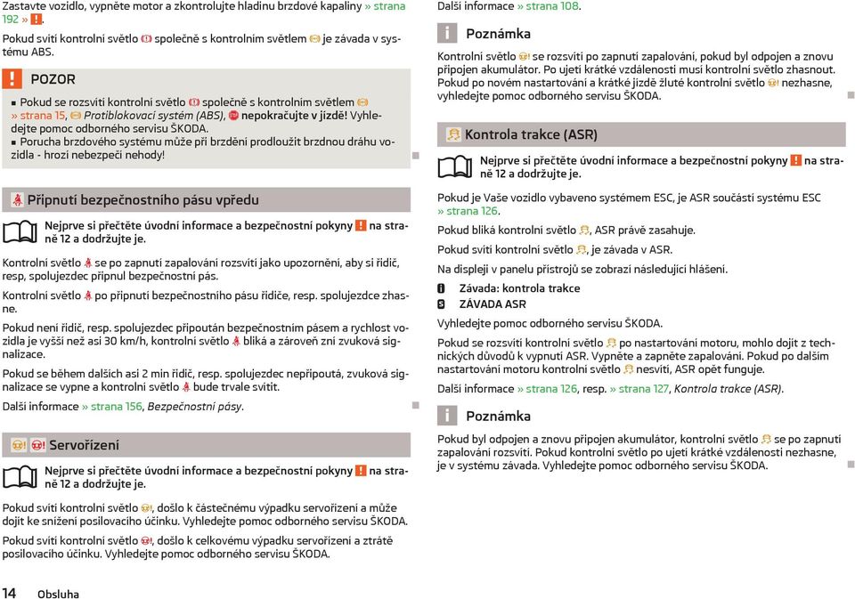 Porucha brzdového systému může při brzdění prodloužit brzdnou dráhu vozidla - hrozí nebezpečí nehody! Připnutí bezpečnostního pásu vpředu ně 12 a dodržujte je.