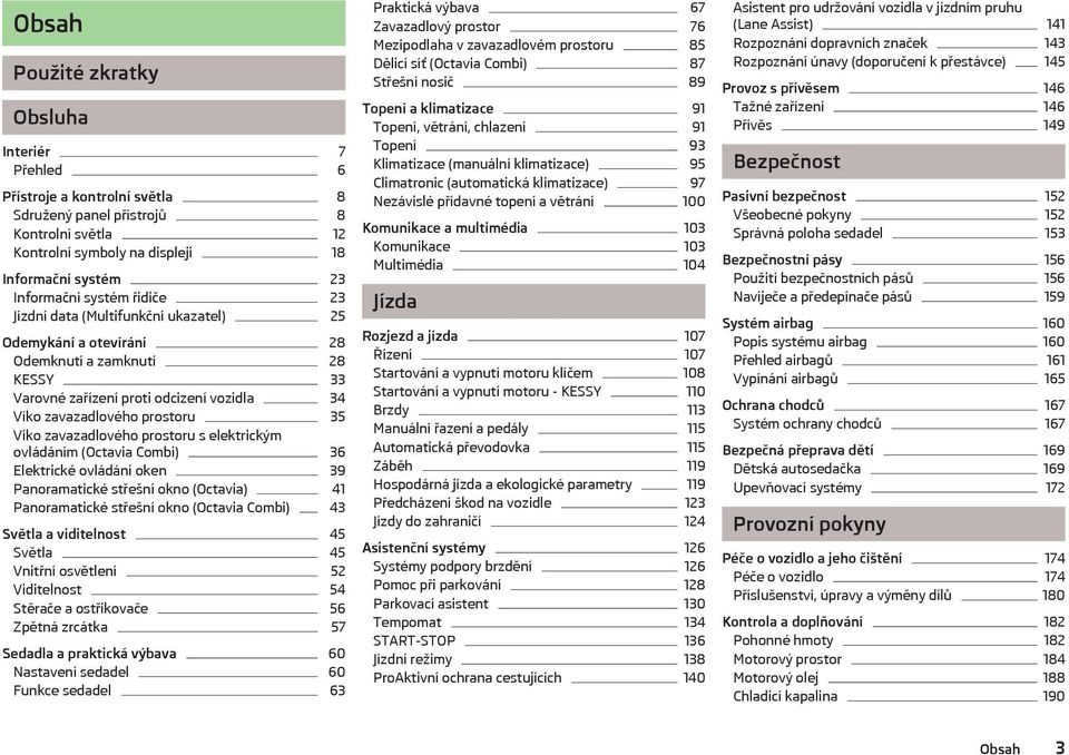 zavazadlového prostoru s elektrickým ovládáním (Octavia Combi) 36 Elektrické ovládání oken 39 Panoramatické střešní okno (Octavia) 41 Panoramatické střešní okno (Octavia Combi) 43 Světla a