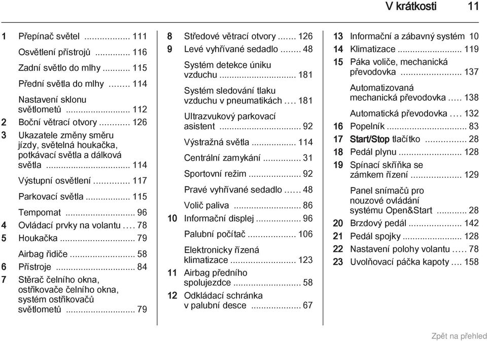 .. 78 5 Houkačka... 79 Airbag řidiče... 58 6 Přístroje... 84 7 Stěrač čelního okna, ostřikovače čelního okna, systém ostřikovačů světlometů... 79 8 Středové větrací otvory.