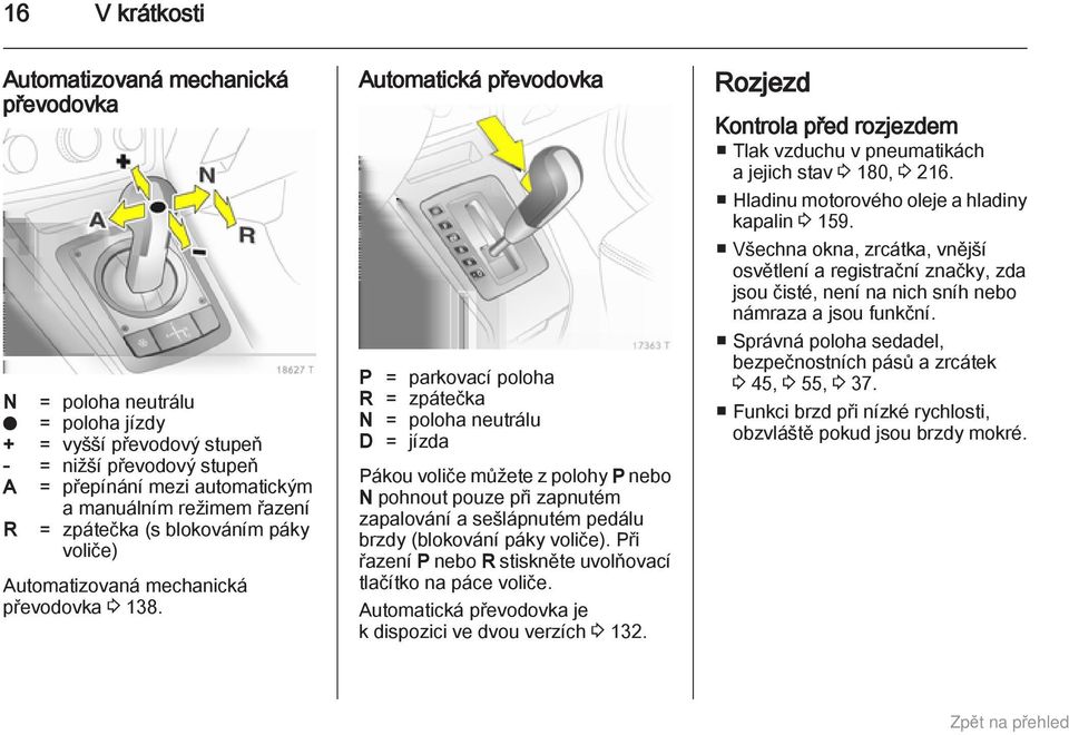 Automatická převodovka P = parkovací poloha R = zpátečka N = poloha neutrálu D = jízda Pákou voliče můžete z polohy P nebo N pohnout pouze při zapnutém zapalování a sešlápnutém pedálu brzdy