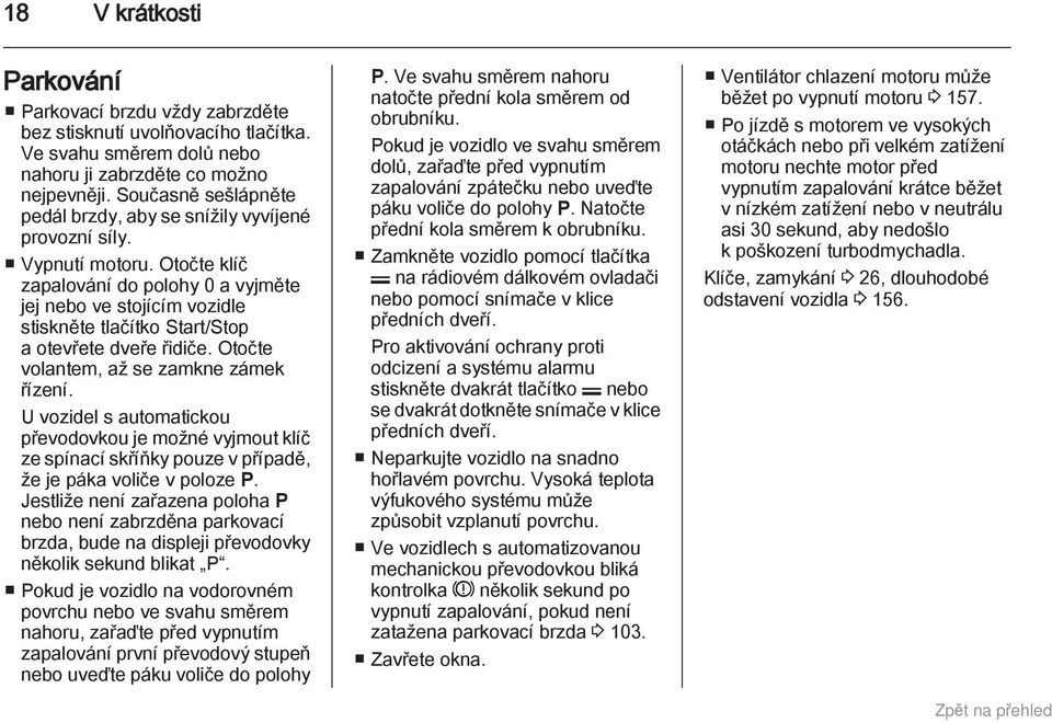 Otočte klíč zapalování do polohy 0 a vyjměte jej nebo ve stojícím vozidle stiskněte tlačítko Start/Stop a otevřete dveře řidiče. Otočte volantem, až se zamkne zámek řízení.