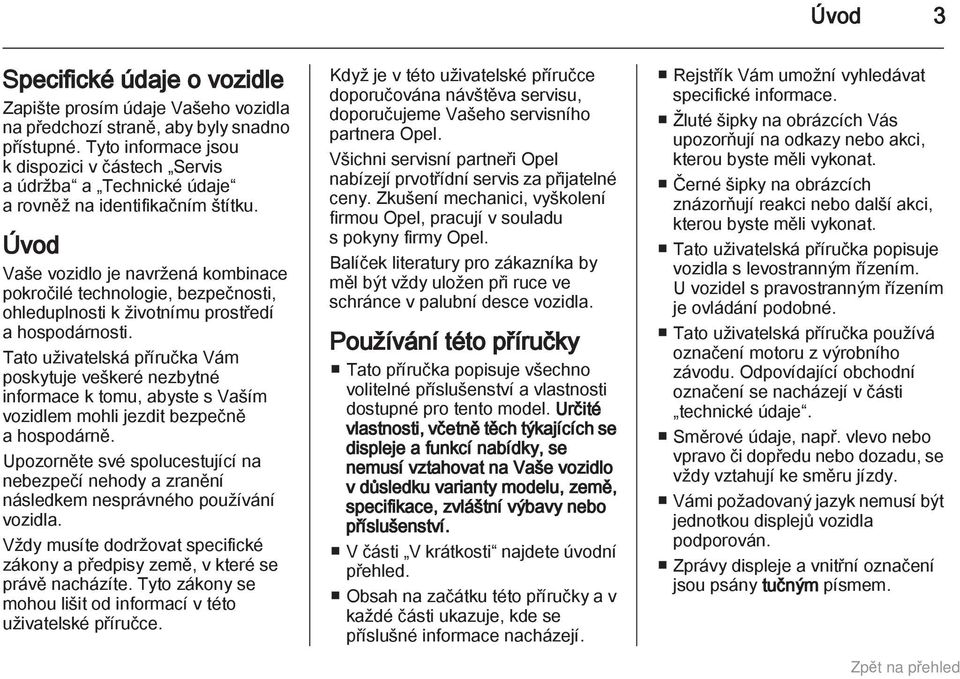 Úvod Vaše vozidlo je navržená kombinace pokročilé technologie, bezpečnosti, ohleduplnosti k životnímu prostředí a hospodárnosti.