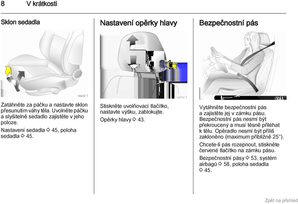 Stiskněte uvolňovací tlačítko, nastavte výšku, zablokujte. Opěrky hlavy 3 43. Vytáhněte bezpečnostní pás a zajistěte jej v zámku pásu.