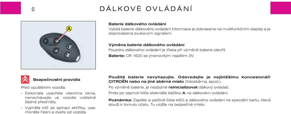 Bezpeènostní pravidla Pøed opuštìním vozidla: - Dokonale uzavøete všechna okna, nenechávejte ve vozidle viditelnì žádné pøedmìty.