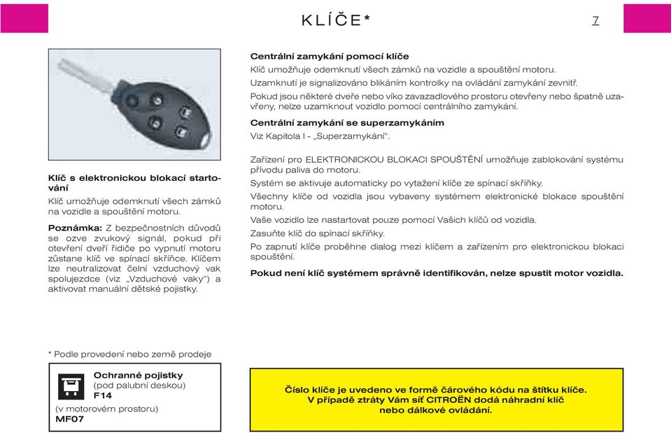 Centrální zamykání se superzamykáním Viz Kapitola I - Superzamykání. Klíè s elektronickou blokací startování Klíè umožòuje odemknutí všech zámkù na vozidle a spouštìní motoru.