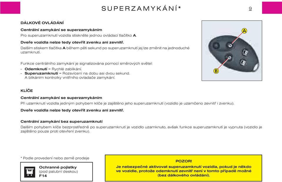 Funkce centrálního zamykání je signalizována pomocí smìrových svìtel: - Odemknutí = Rychlé zablikání. - Superuzamknutí = Rozsvícení na dobu asi dvou sekund.