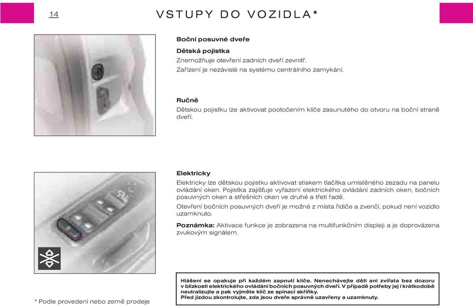 Elektricky Elektricky lze dìtskou pojistku aktivovat stiskem tlaèítka umístìného zezadu na panelu ovládání oken.