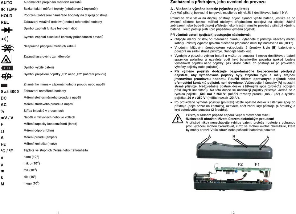 Symbol vybité baterie Symbol přepálení pojistky F1 nebo F2 (měření proudu) Znaménko minus záporná hodnota proudu nebo napětí 0 až 4000 Zobrazení naměřené hodnoty DC AC Měření stejnosměrného proudu a