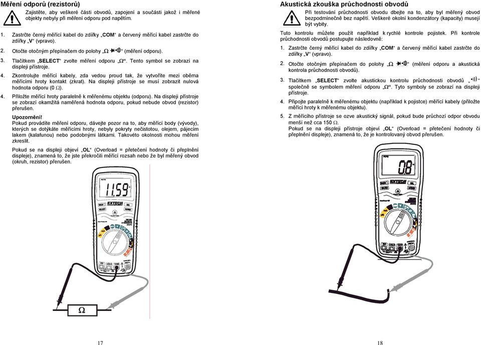 Tento symbol se zobrazí na displeji přístroje. 4. Zkontrolujte měřící kabely, zda vedou proud tak, že vytvoříte mezi oběma měřícími hroty kontakt (zkrat).