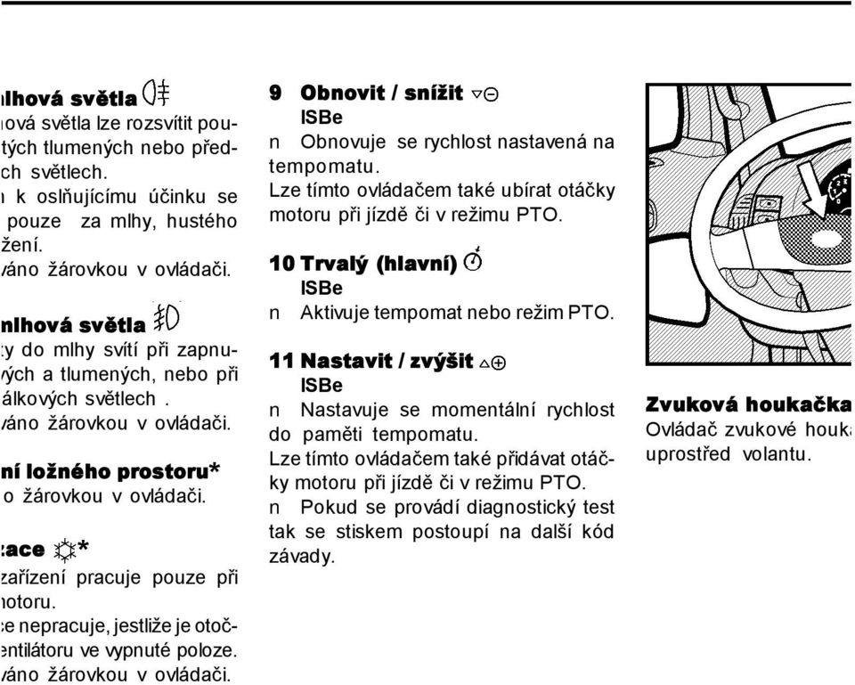 atizace * icí zařízení pracuje pouze při m motoru. tizace nepracuje, jestliže je otočač ventilátoru ve vypnuté poloze. lizováno žárovkou v ovládači.
